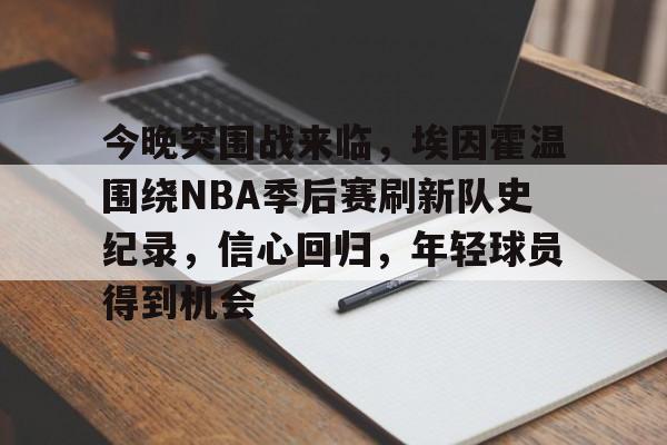 今晚突围战来临，埃因霍温围绕NBA季后赛刷新队史纪录，信心回归，年轻球员得到机会的简单介绍-九游