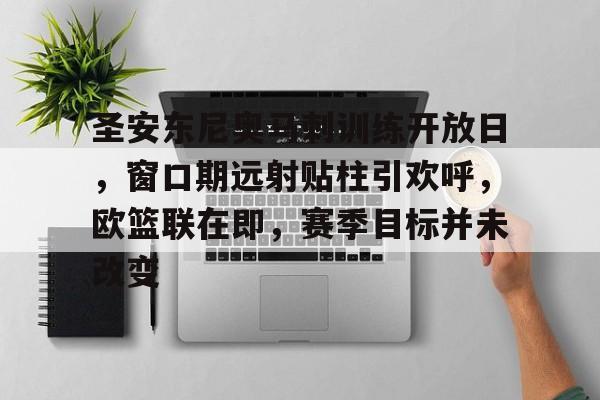 圣安东尼奥马刺训练开放日，窗口期远射贴柱引欢呼，欧篮联在即，赛季目标并未改变的简单介绍-爱游戏