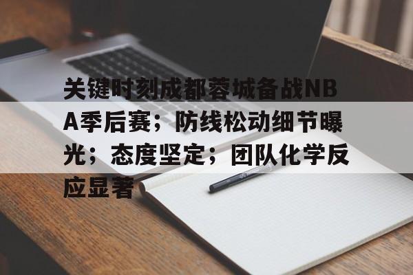 包含关键时刻成都蓉城备战NBA季后赛;防线松动细节曝光;态度坚定;团队化学反应显著的词条 包含关键时刻成都蓉城备战NBA季后赛;防线松动细节曝光;态度坚定;团队化学反应显著的词条