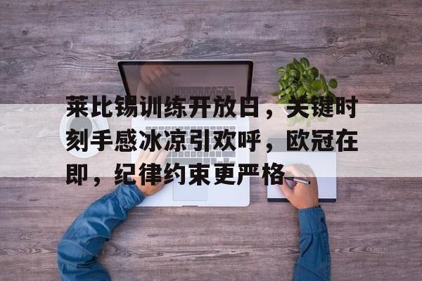 关于莱比锡训练开放日，关键时刻手感冰凉引欢呼，欧冠在即，纪律约束更严格的信息